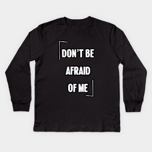 Don't be afraid of me Kids Long Sleeve T-Shirt